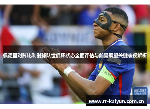 佩德里对阵比利时球队世俱杯状态全面评估与前景展望关键表现解析 佩德里对阵比利时球队世俱杯状态全面评估与前景展望关键表现解析