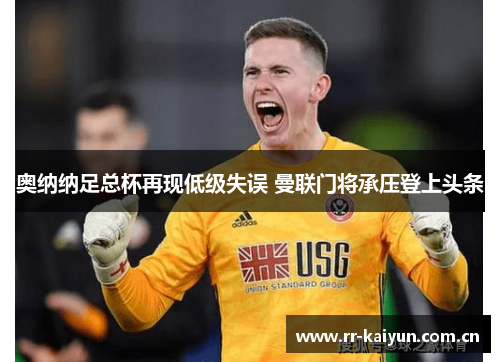 奥纳纳足总杯再现低级失误 曼联门将承压登上头条 奥纳纳足总杯再现低级失误 曼联门将承压登上头条
